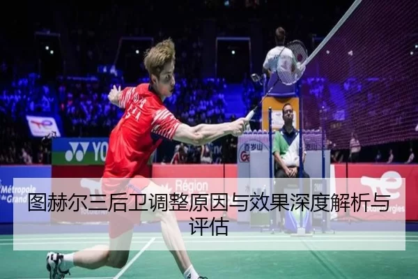 图赫尔三后卫调整原因与效果深度解析与评估